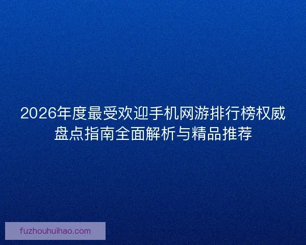 2026年度最受欢迎手机网游排行榜权威盘点指南全面解析与精品推荐