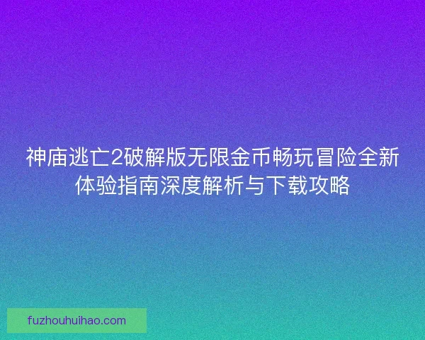 神庙逃亡2破解版无限金币畅玩冒险全新体验指南深度解析与下载攻略