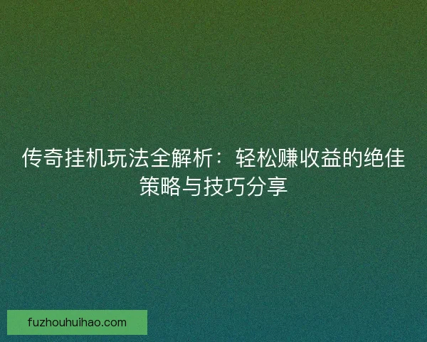 传奇挂机玩法全解析：轻松赚收益的绝佳策略与技巧分享